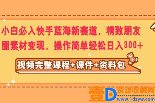 小白必备：轻松进入快手蓝海新赛道，利用精致朋友圈素材实现变现，操作简单，每日收益轻松达到300+
